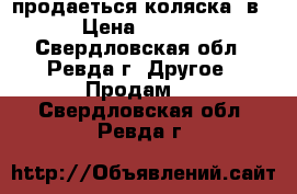 продаеться коляска 3в1 › Цена ­ 9 000 - Свердловская обл., Ревда г. Другое » Продам   . Свердловская обл.,Ревда г.